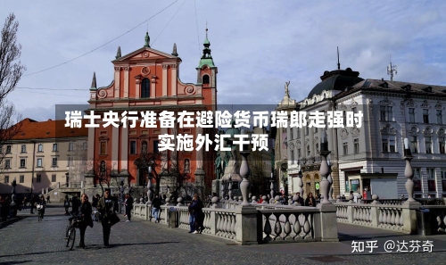瑞士央行准备在避险货币瑞郎走强时实施外汇干预
