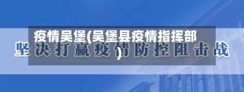 疫情吴堡(吴堡县疫情指挥部)-第2张图片