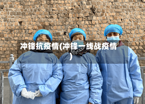冲锋抗疫情(冲锋一线战疫情)