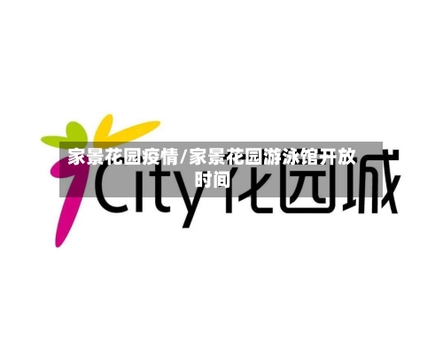 家景花园疫情/家景花园游泳馆开放时间