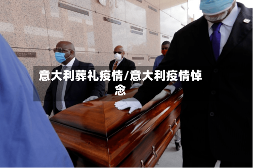 意大利葬礼疫情/意大利疫情悼念-第2张图片