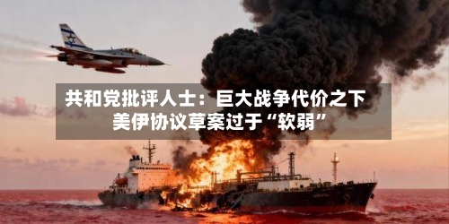 共和党批评人士：巨大战争代价之下 美伊协议草案过于“软弱”