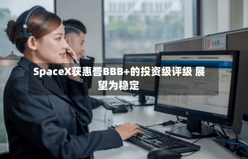 SpaceX获惠誉BBB+的投资级评级 展望为稳定-第3张图片