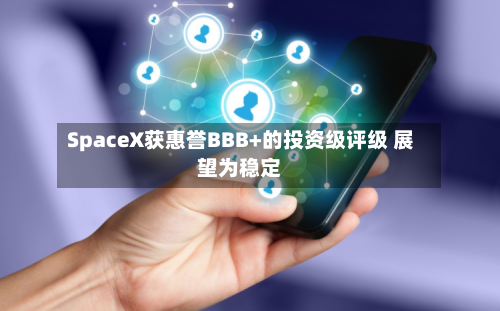 SpaceX获惠誉BBB+的投资级评级 展望为稳定