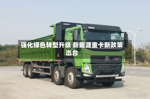 强化绿色转型升级 新能源重卡新政策出台-第2张图片