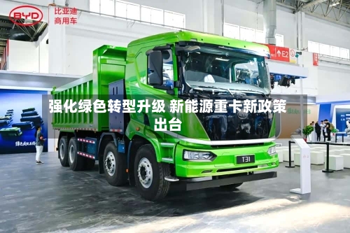 强化绿色转型升级 新能源重卡新政策出台-第3张图片