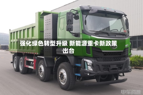 强化绿色转型升级 新能源重卡新政策出台