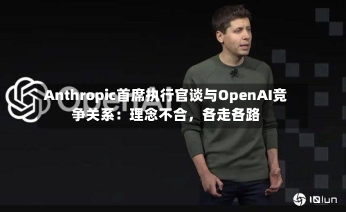 Anthropic首席执行官谈与OpenAI竞争关系：理念不合	，各走各路-第2张图片