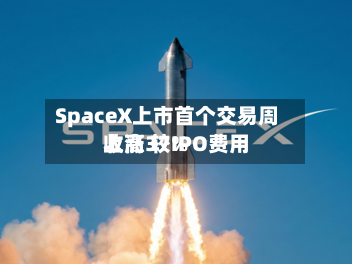 SpaceX上市首个交易周收高 较IPO费用
上涨37%-第3张图片
