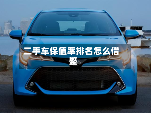 二手车保值率排名怎么借鉴？