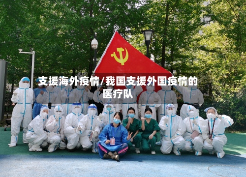 支援海外疫情/我国支援外国疫情的医疗队-第3张图片