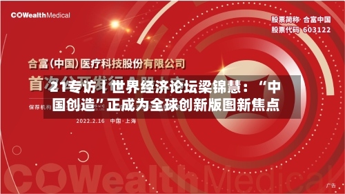 21专访丨世界经济论坛梁锦慧：“中国创造”正成为全球创新版图新焦点