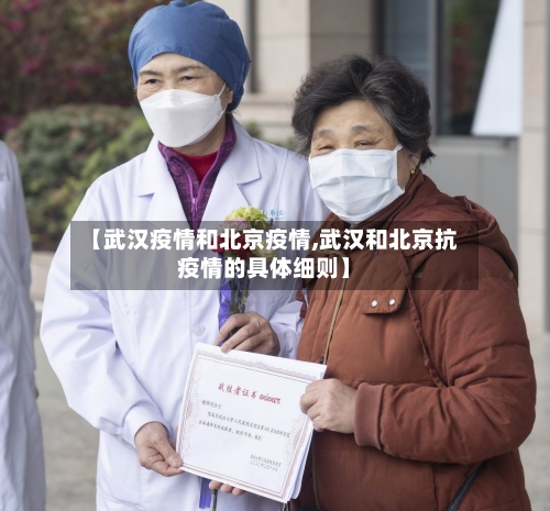 【武汉疫情和北京疫情,武汉和北京抗疫情的具体细则】