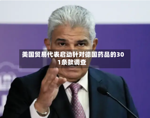 美国贸易代表启动针对德国药品的301条款调查