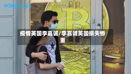 疫情英国李嘉诚/李嘉诚英国损失惨重-第3张图片