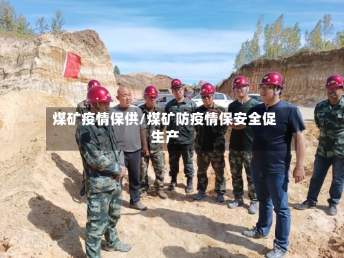 煤矿疫情保供/煤矿防疫情保安全促生产-第3张图片