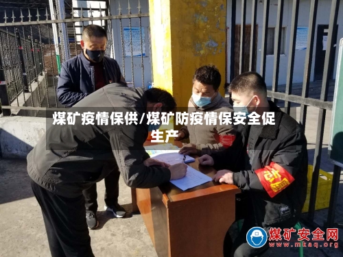 煤矿疫情保供/煤矿防疫情保安全促生产