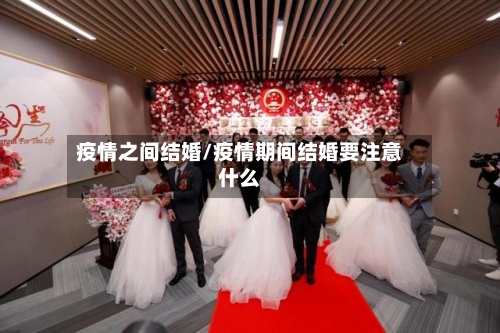 疫情之间结婚/疫情期间结婚要注意什么-第2张图片