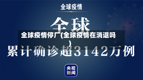全球疫情停厂(全球疫情在消退吗)-第2张图片