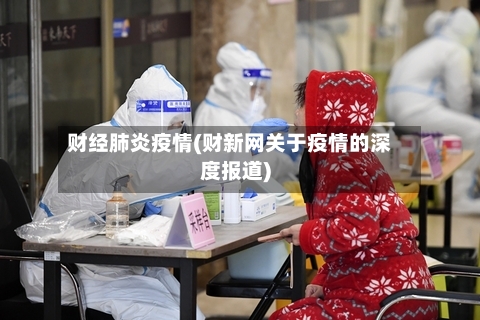 财经肺炎疫情(财新网关于疫情的深度报道)-第2张图片