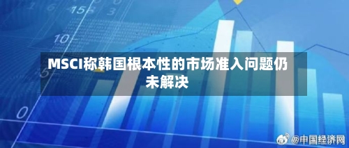 MSCI称韩国根本性的市场准入问题仍未解决-第3张图片