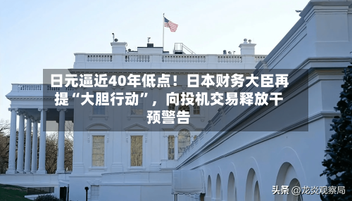 日元逼近40年低点！日本财务大臣再提“大胆行动”，向投机交易释放干预警告