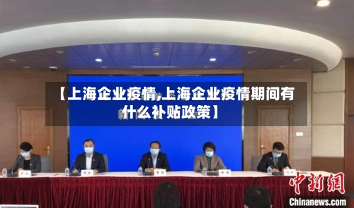 【上海企业疫情,上海企业疫情期间有什么补贴政策】-第2张图片