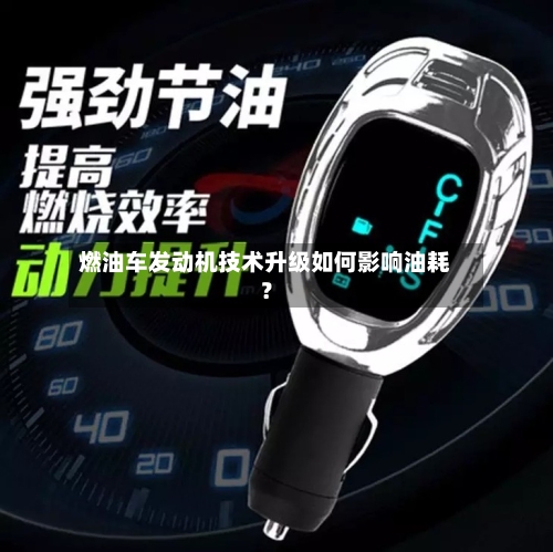 燃油车发动机技术升级如何影响油耗?-第3张图片