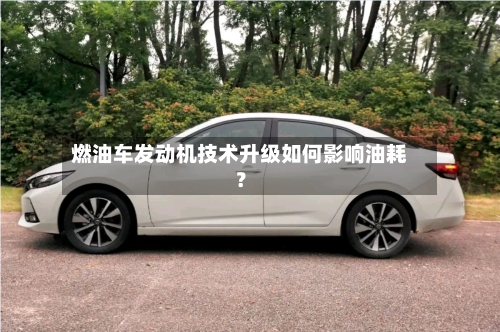 燃油车发动机技术升级如何影响油耗？