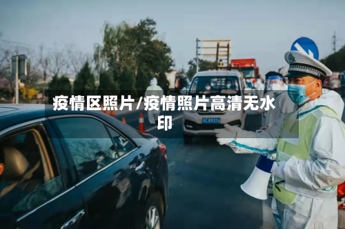 疫情区照片/疫情照片高清无水印