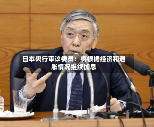 日本央行审议委员：将根据经济和通胀情况继续加息