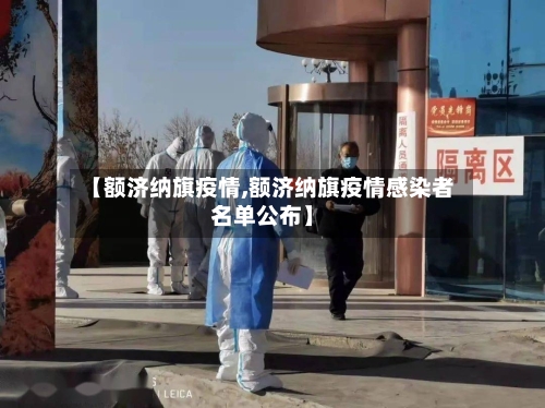 【额济纳旗疫情,额济纳旗疫情感染者名单公布】-第2张图片