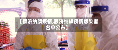 【额济纳旗疫情,额济纳旗疫情感染者名单公布】