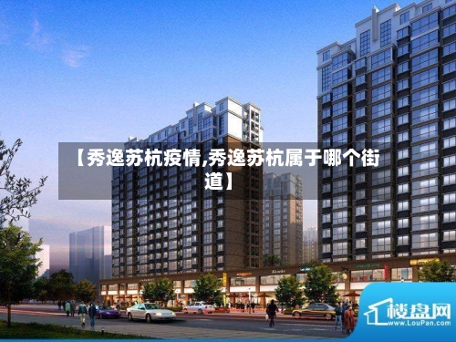 【秀逸苏杭疫情,秀逸苏杭属于哪个街道】-第2张图片