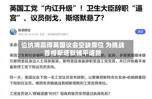 伯纳姆赢得英国议会空缺席位 为挑战首相斯塔默铺平道路