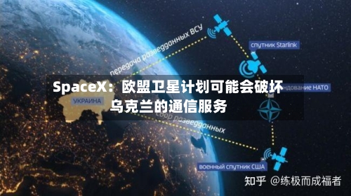 SpaceX：欧盟卫星计划可能会破坏乌克兰的通信服务