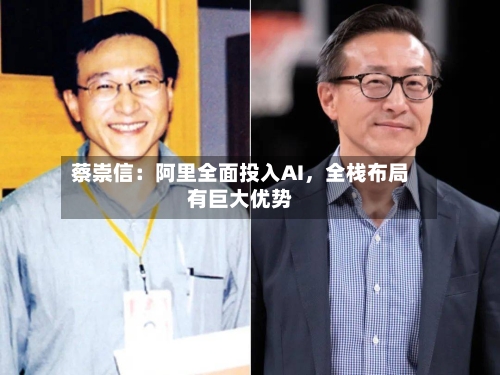 蔡崇信：阿里全面投入AI，全栈布局有巨大优势