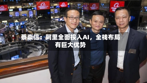 蔡崇信：阿里全面投入AI，全栈布局有巨大优势-第2张图片