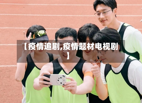 【疫情追剧,疫情题材电视剧】-第3张图片