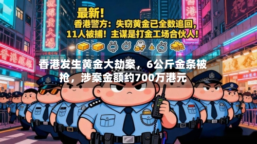 香港发生黄金大劫案	，6公斤金条被抢，涉案金额约700万港元-第3张图片