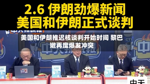 美国和伊朗推迟核谈判开始时间 黎巴嫩再度爆发冲突-第2张图片