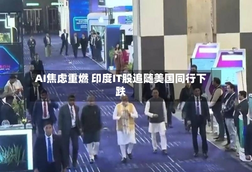 AI焦虑重燃 印度IT股追随美国同行下跌-第3张图片