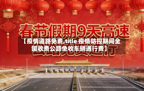 【疫情道路免费,title 疫情防控期间全国收费公路免收车辆通行费】