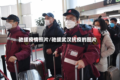 驰援疫情照片/驰援武汉抗疫的图片-第2张图片