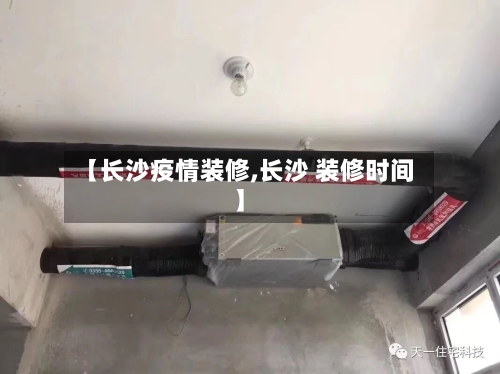 【长沙疫情装修,长沙 装修时间】-第2张图片