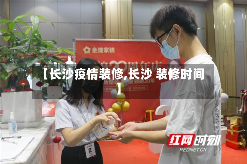 【长沙疫情装修,长沙 装修时间】