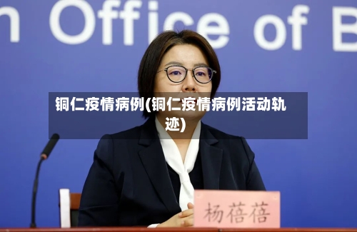 铜仁疫情病例(铜仁疫情病例活动轨迹)-第3张图片