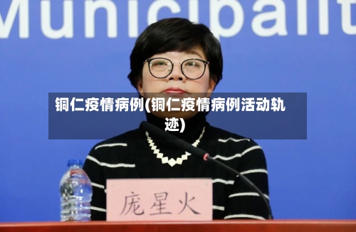 铜仁疫情病例(铜仁疫情病例活动轨迹)