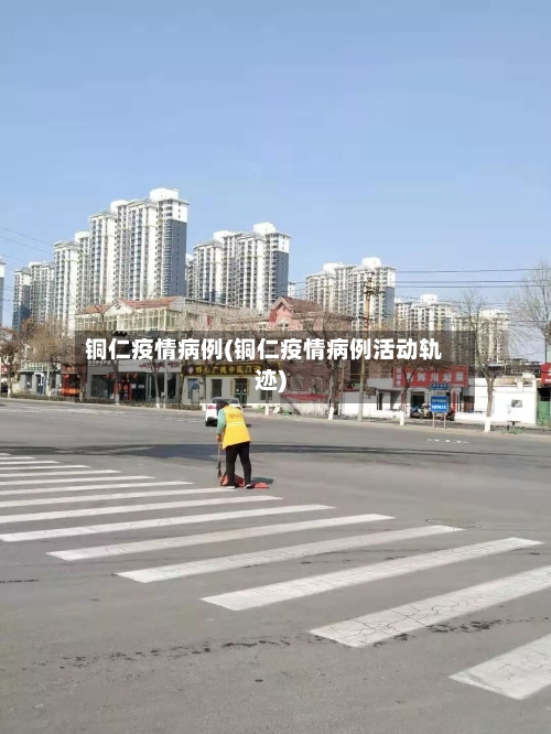 铜仁疫情病例(铜仁疫情病例活动轨迹)-第2张图片