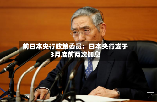 前日本央行政策委员：日本央行或于3月底前两次加息